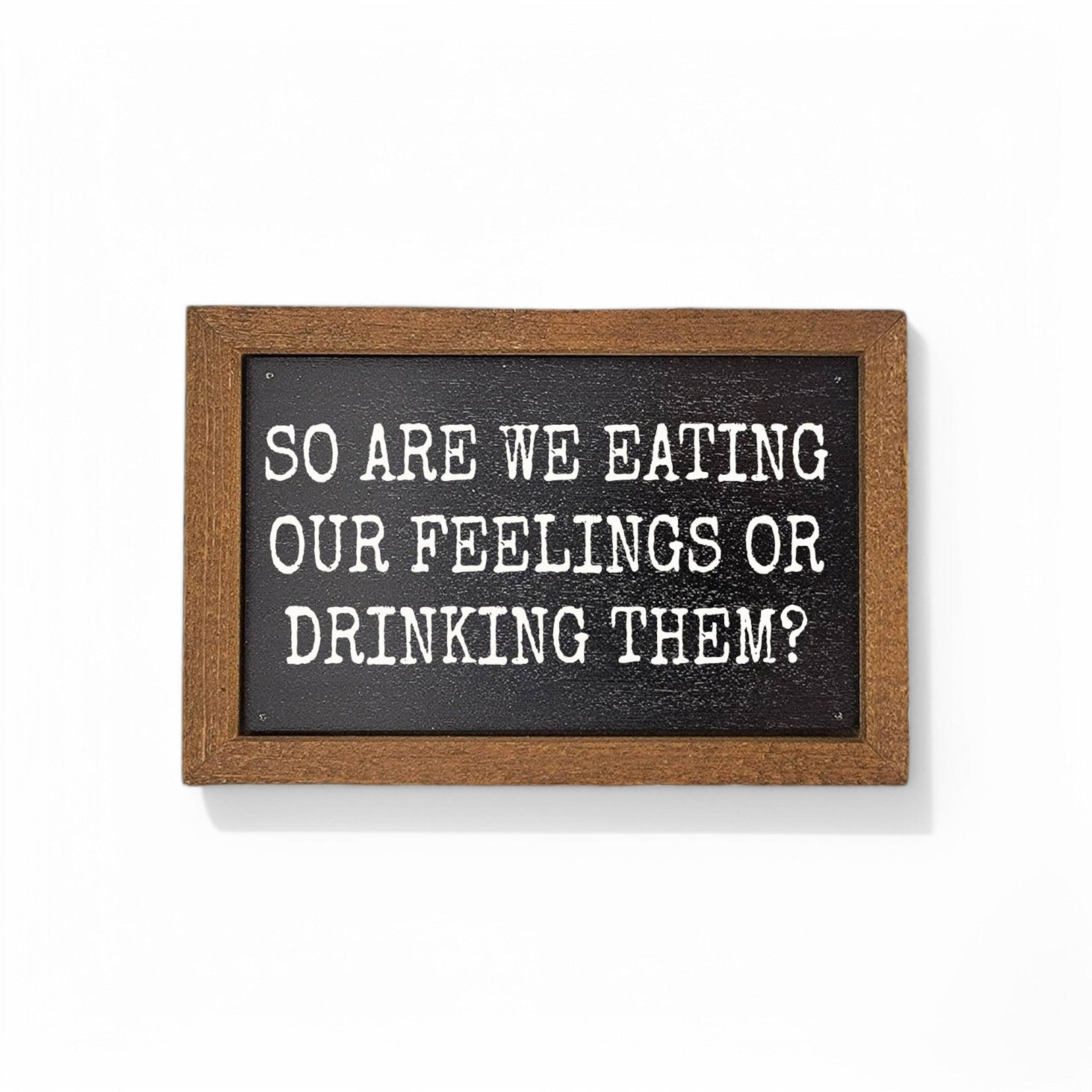 6X4 Are We Eating Our Feelings Or Drinking Them Small Funny Signs